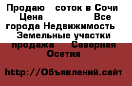 Продаю 6 соток в Сочи › Цена ­ 1 000 000 - Все города Недвижимость » Земельные участки продажа   . Северная Осетия